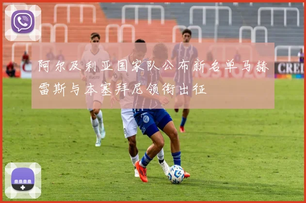 阿尔及利亚国家队公布新名单马赫雷斯与本塞拜尼领衔出征