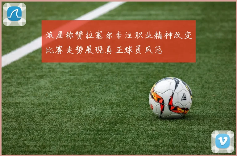浓眉称赞拉塞尔专注职业精神改变比赛走势展现真正球员风范