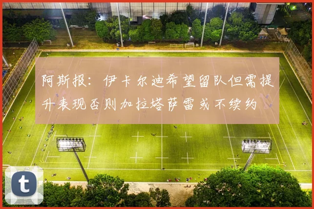 阿斯报：伊卡尔迪希望留队但需提升表现否则加拉塔萨雷或不续约