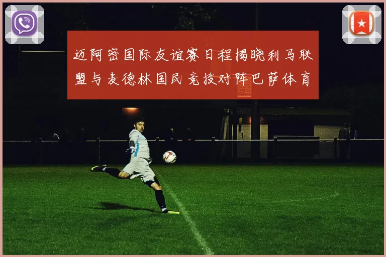 迈阿密国际友谊赛日程揭晓利马联盟与麦德林国民竞技对阵巴萨体育