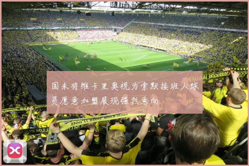 国米将维卡里奥视为索默接班人球员愿意加盟展现强烈意向