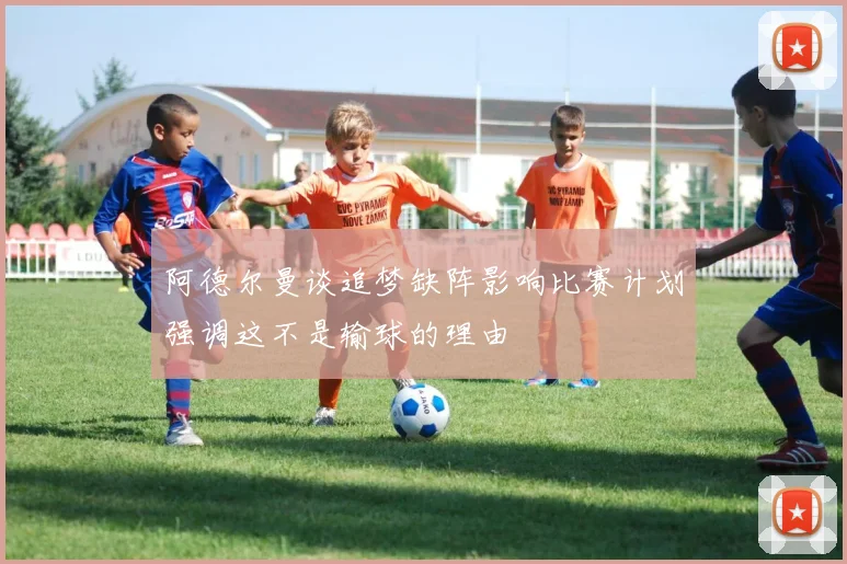 阿德尔曼谈追梦缺阵影响比赛计划强调这不是输球的理由