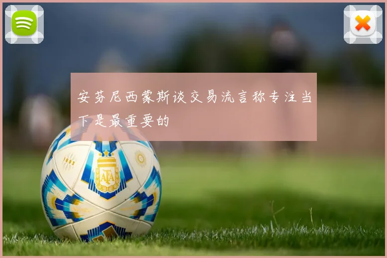 安芬尼西蒙斯谈交易流言称专注当下是最重要的