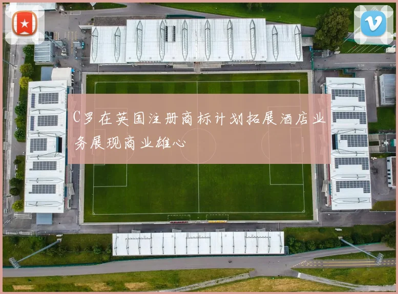 C罗在英国注册商标计划拓展酒店业务展现商业雄心