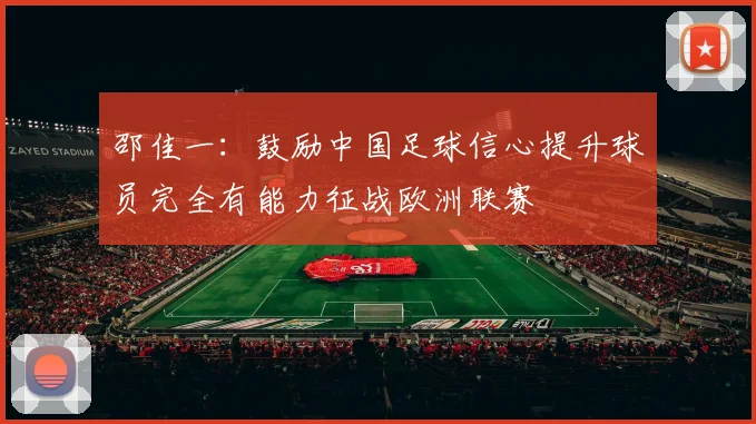 邵佳一：鼓励中国足球信心提升球员完全有能力征战欧洲联赛