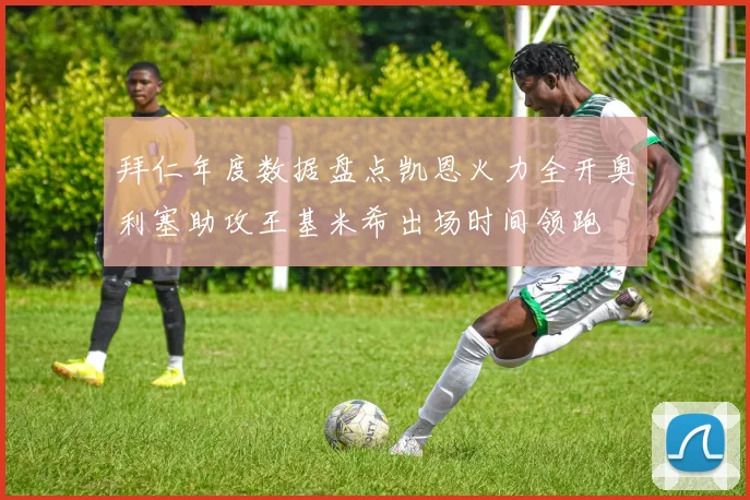 拜仁年度数据盘点凯恩火力全开奥利塞助攻王基米希出场时间领跑