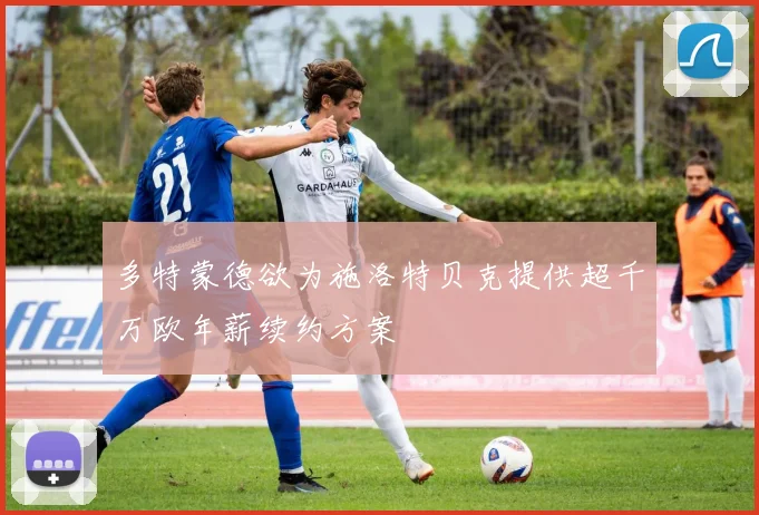 多特蒙德欲为施洛特贝克提供超千万欧年薪续约方案