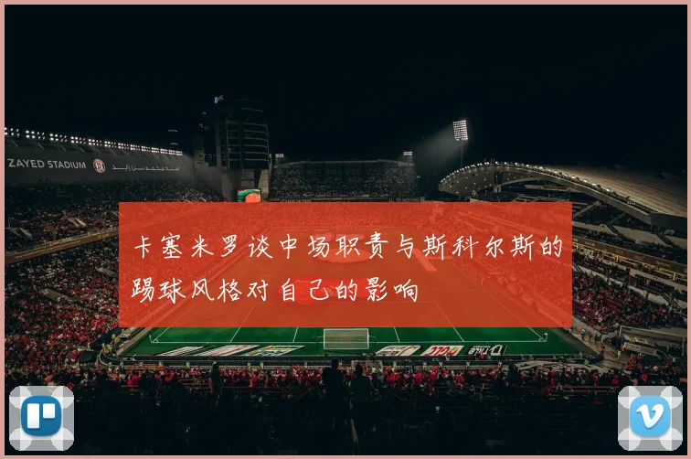 卡塞米罗谈中场职责与斯科尔斯的踢球风格对自己的影响