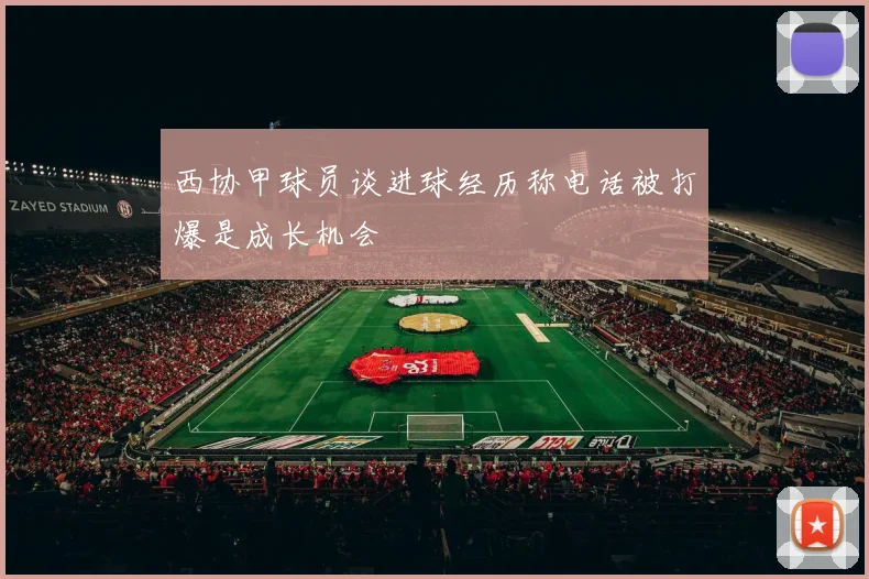 西协甲球员谈进球经历称电话被打爆是成长机会