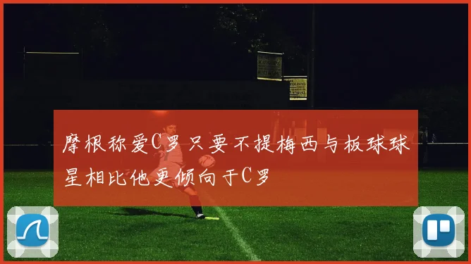 摩根称爱C罗只要不提梅西与板球球星相比他更倾向于C罗